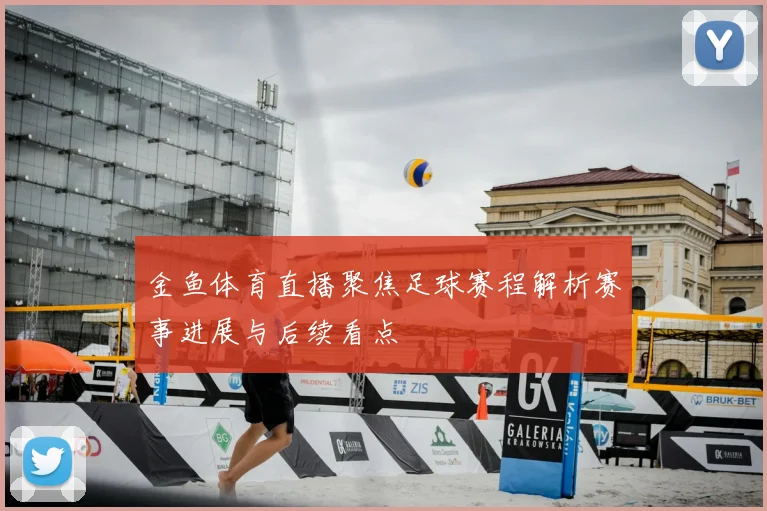 金鱼体育直播聚焦足球赛程解析赛事进展与后续看点