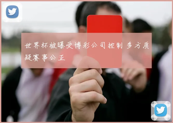 世界杯被曝受博彩公司控制 多方质疑赛事公正