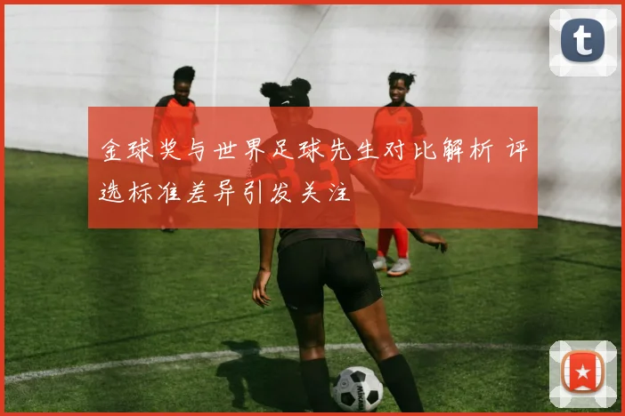 金球奖与世界足球先生对比解析 评选标准差异引发关注