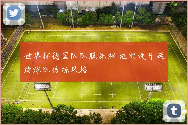 世界杯德国队队服亮相 经典设计延续球队传统风格
