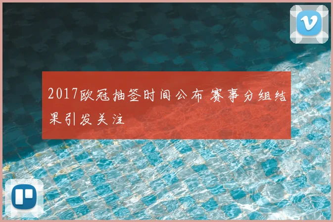 2017欧冠抽签时间公布 赛事分组结果引发关注