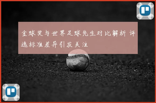 金球奖与世界足球先生对比解析 评选标准差异引发关注