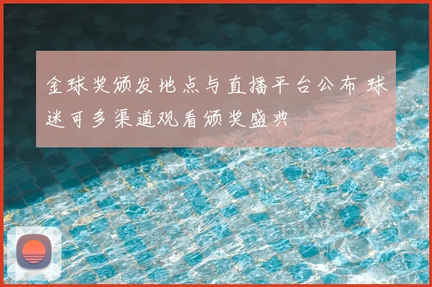 金球奖颁发地点与直播平台公布 球迷可多渠道观看颁奖盛典