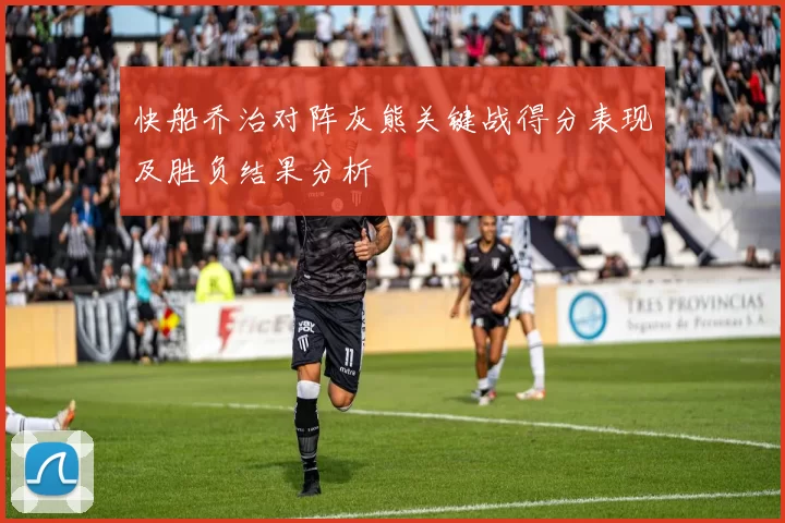 快船乔治对阵灰熊关键战得分表现及胜负结果分析