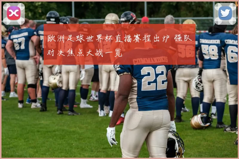 欧洲足球世界杯直播赛程出炉 强队对决焦点大战一览