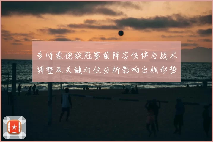 多特蒙德欧冠赛前阵容伤停与战术调整及关键对位分析影响出线形势