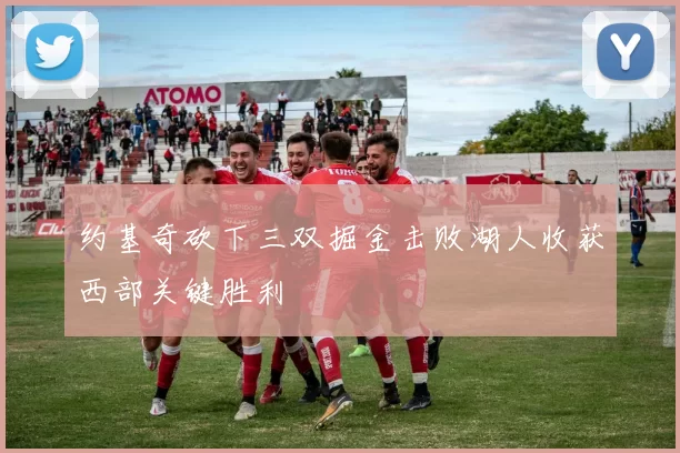 约基奇砍下三双掘金击败湖人收获西部关键胜利