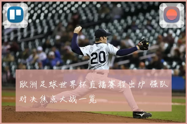 欧洲足球世界杯直播赛程出炉 强队对决焦点大战一览