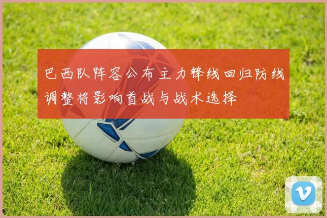 巴西队阵容公布主力锋线回归防线调整将影响首战与战术选择