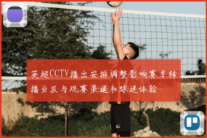 英超CCTV播出安排调整影响赛季转播分发与观赛渠道和球迷体验