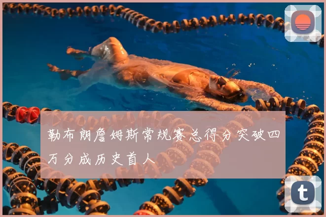 勒布朗詹姆斯常规赛总得分突破四万分成历史首人