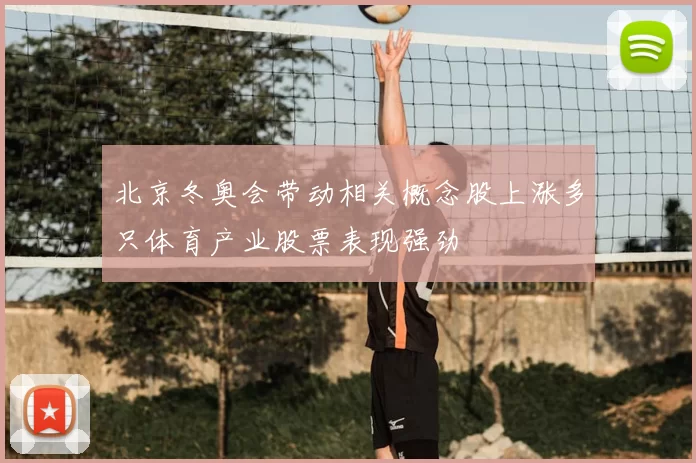 北京冬奥会带动相关概念股上涨多只体育产业股票表现强劲