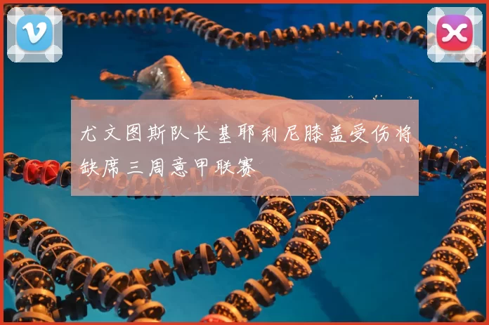 尤文图斯队长基耶利尼膝盖受伤将缺席三周意甲联赛