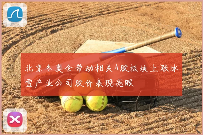 北京冬奥会带动相关A股板块上涨冰雪产业公司股价表现亮眼