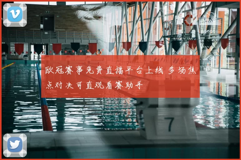 欧冠赛事免费直播平台上线 多场焦点对决可直观看赛助手