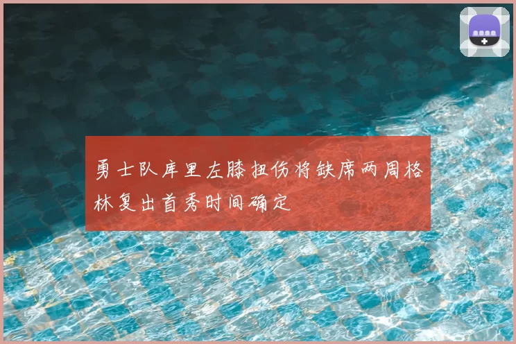 勇士队库里左膝扭伤将缺席两周格林复出首秀时间确定
