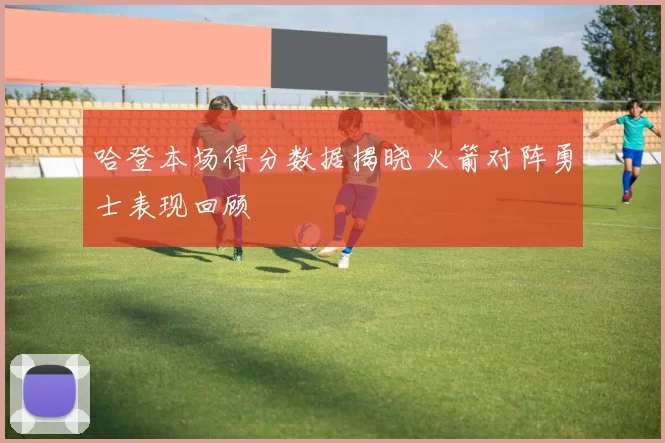 哈登本场得分数据揭晓 火箭对阵勇士表现回顾