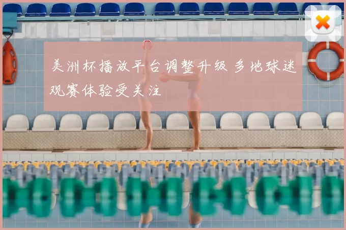 美洲杯播放平台调整升级 多地球迷观赛体验受关注