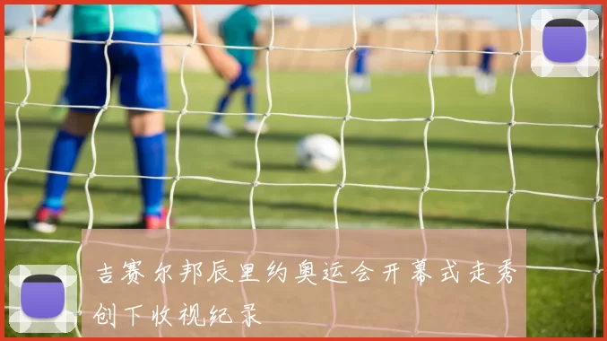 吉赛尔邦辰里约奥运会开幕式走秀创下收视纪录