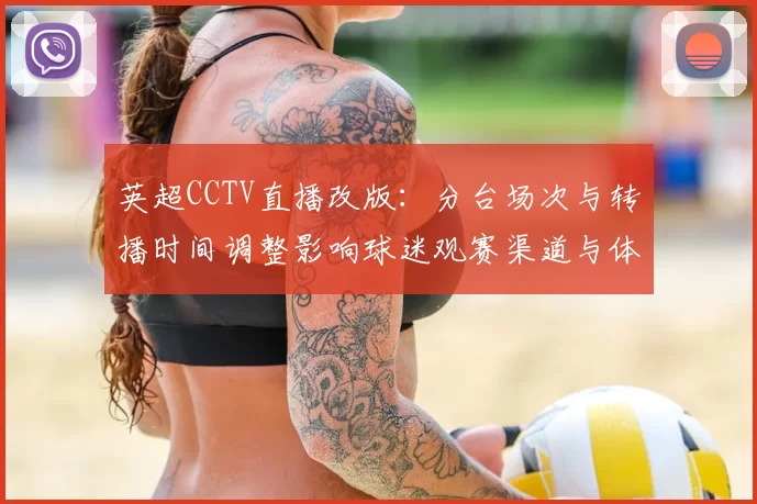 英超CCTV直播改版：分台场次与转播时间调整影响球迷观赛渠道与体验