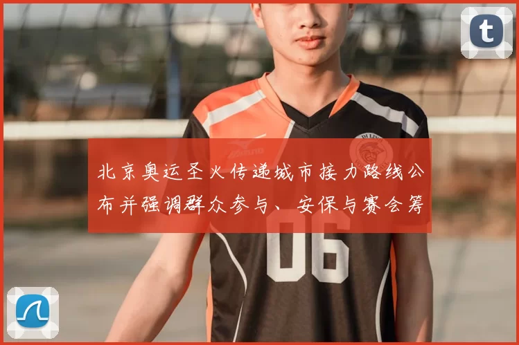 北京奥运圣火传递城市接力路线公布并强调群众参与、安保与赛会筹备