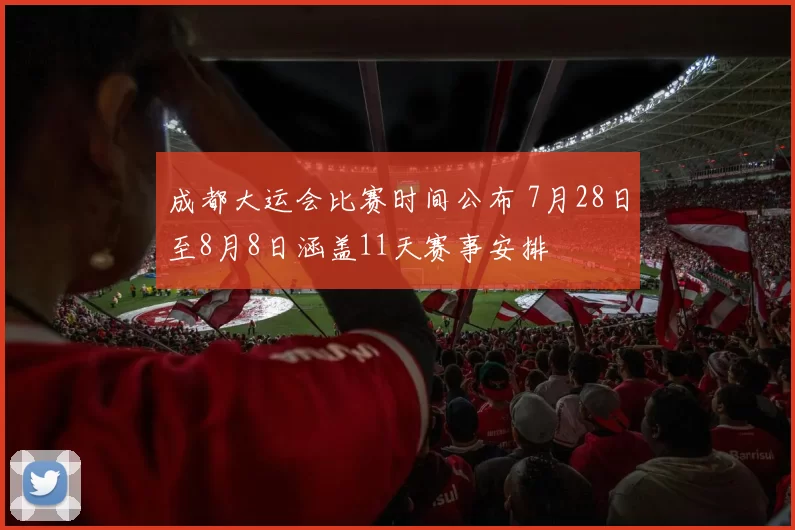 成都大运会比赛时间公布 7月28日至8月8日涵盖11天赛事安排