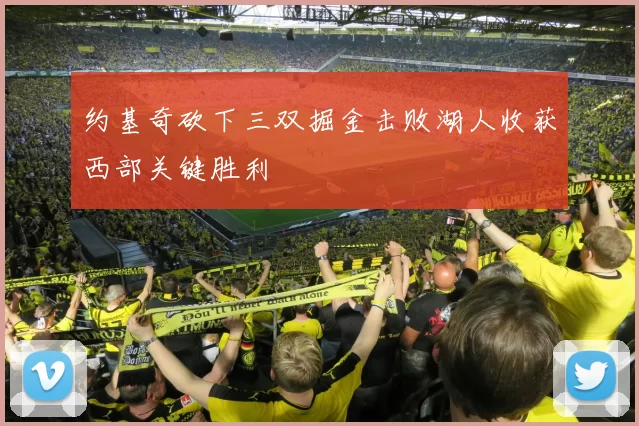 约基奇砍下三双掘金击败湖人收获西部关键胜利