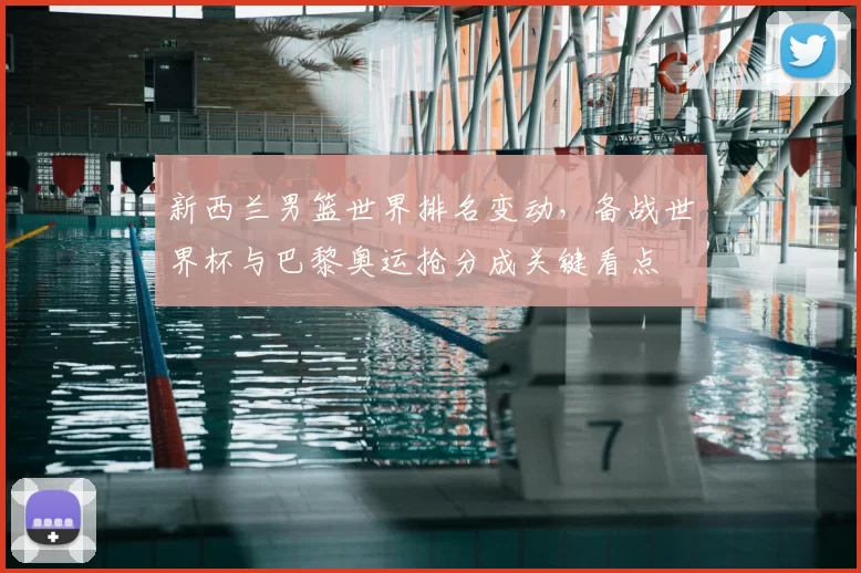 新西兰男篮世界排名变动，备战世界杯与巴黎奥运抢分成关键看点