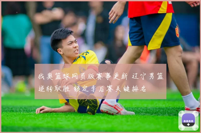 我奥篮球网页版赛事更新 辽宁男篮逆转取胜 锁定季后赛关键排名